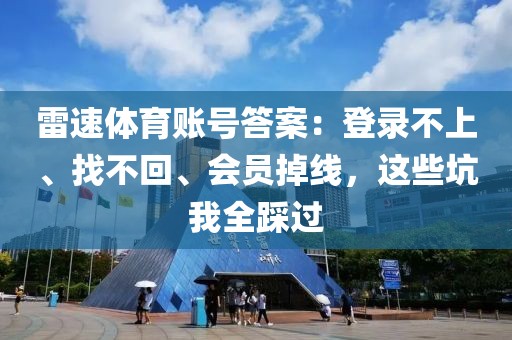雷速体育账号答案：登录不上、找不回、会员掉线，这些坑我全踩过