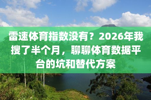 雷速体育指数没有？2026年我搜了半个月，聊聊体育数据平台的坑和替代方案