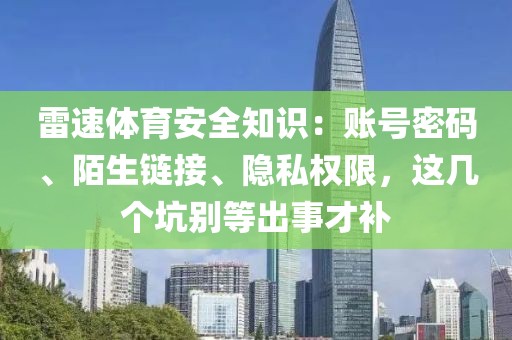 雷速体育安全知识：账号密码、陌生链接、隐私权限，这几个坑别等出事才补