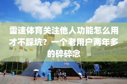 雷速体育关注他人功能怎么用才不踩坑？一个老用户两年多的碎碎念