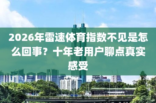 2026年雷速体育指数不见是怎么回事？十年老用户聊点真实感受