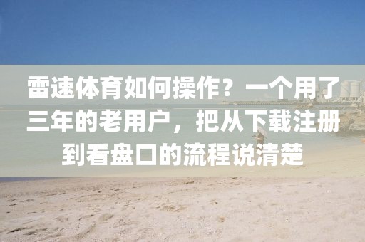 雷速体育如何操作？一个用了三年的老用户，把从下载注册到看盘口的流程说清楚