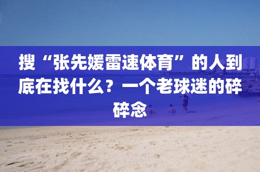 搜“张先媛雷速体育”的人到底在找什么？一个老球迷的碎碎念