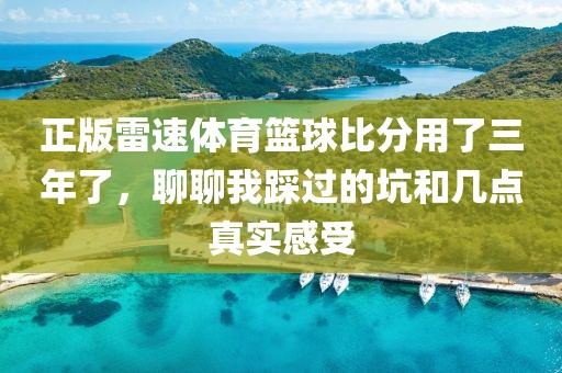 正版雷速体育篮球比分用了三年了，聊聊我踩过的坑和几点真实感受