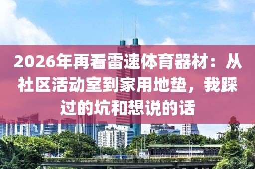 2026年再看雷速体育器材：从社区活动室到家用地垫，我踩过的坑和想说的话