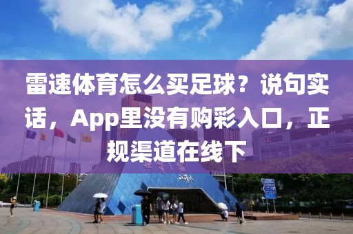 雷速体育怎么买足球？说句实话，App里没有购彩入口，正规渠道在线下