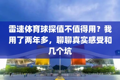雷速体育球探值不值得用？我用了两年多，聊聊真实感受和几个坑
