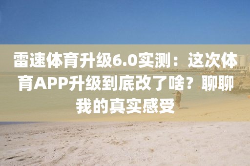 雷速体育升级6.0实测：这次体育APP升级到底改了啥？聊聊我的真实感受