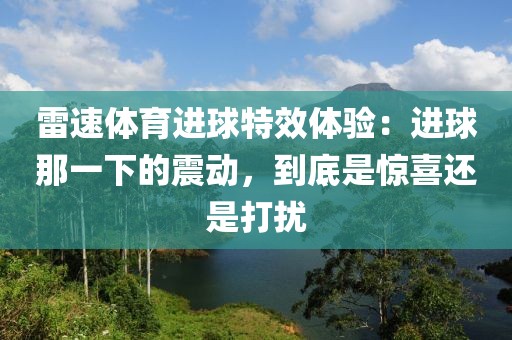 雷速体育进球特效体验：进球那一下的震动，到底是惊喜还是打扰