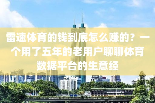 雷速体育的钱到底怎么赚的？一个用了五年的老用户聊聊体育数据平台的生意经