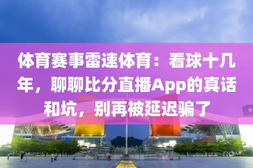 体育赛事雷速体育：看球十几年，聊聊比分直播App的真话和坑，别再被延迟骗了