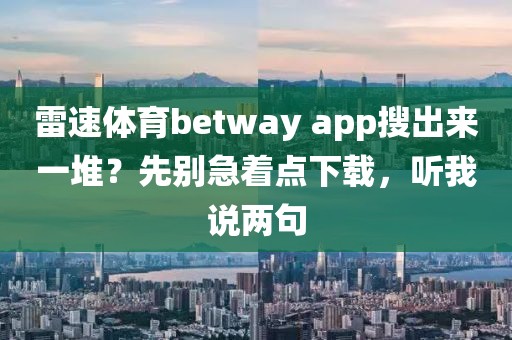 雷速体育betway app搜出来一堆？先别急着点下载，听我说两句