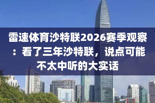 雷速体育沙特联2026赛季观察：看了三年沙特联，说点可能不太中听的大实话