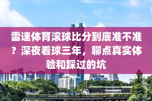 雷速体育滚球比分到底准不准?深夜看球三年,聊点真实体验和踩过的坑