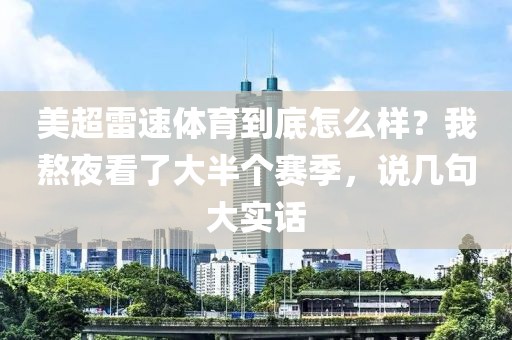 美超雷速体育到底怎么样？我熬夜看了大半个赛季，说几句大实话
