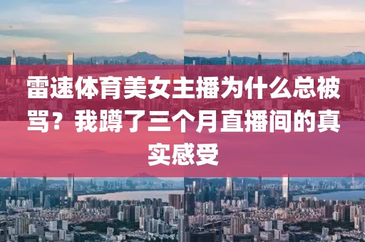雷速体育美女主播为什么总被骂？我蹲了三个月直播间的真实感受