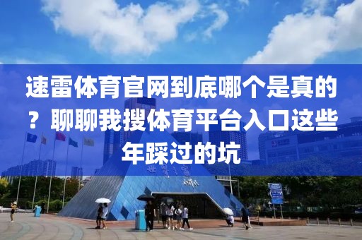速雷体育官网到底哪个是真的？聊聊我搜体育平台入口这些年踩过的坑