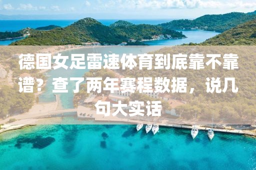 德国女足雷速体育到底靠不靠谱？查了两年赛程数据，说几句大实话