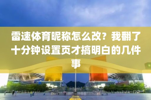雷速体育昵称怎么改？我翻了十分钟设置页才搞明白的几件事