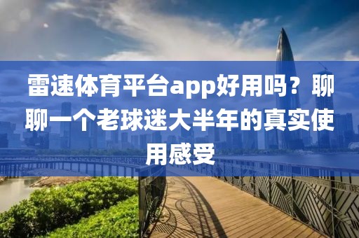 雷速体育平台app好用吗?聊聊一个老球迷大半年的真实使用感受