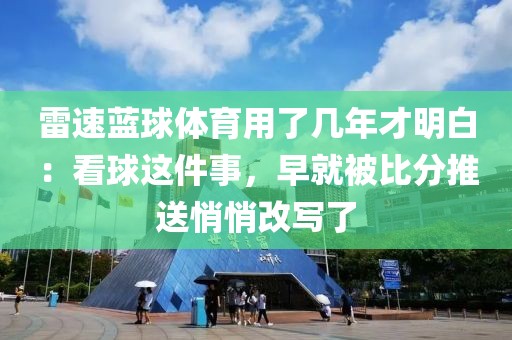 雷速蓝球体育用了几年才明白：看球这件事，早就被比分推送悄悄改写了