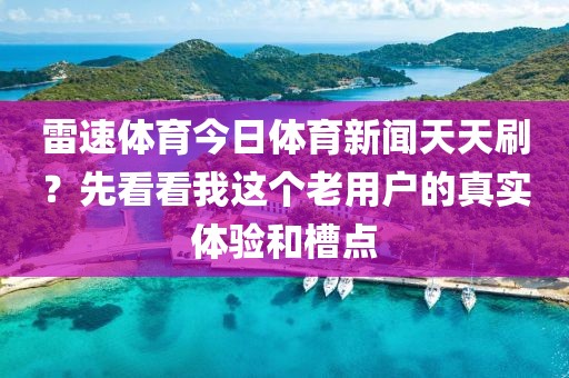 雷速体育今日体育新闻天天刷?先看看我这个老用户的真实体验和槽点