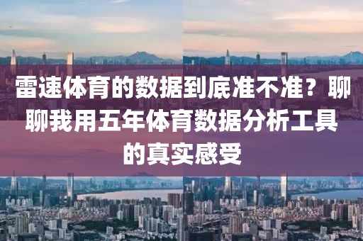 雷速体育的数据到底准不准？聊聊我用五年体育数据分析工具的真实感受