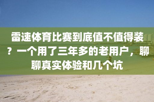 雷速体育比赛到底值不值得装？一个用了三年多的老用户，聊聊真实体验和几个坑