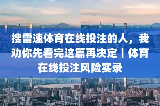 搜雷速体育在线投注的人，我劝你先看完这篇再决定｜体育在线投注风险实录