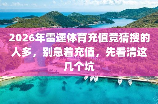 2026年雷速体育充值竞猜搜的人多，别急着充值，先看清这几个坑