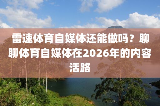雷速体育自媒体还能做吗？聊聊体育自媒体在2026年的内容活路