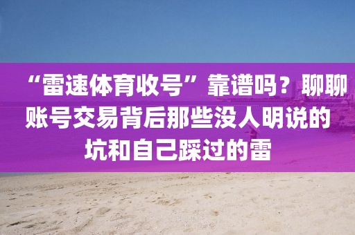 “雷速体育收号”靠谱吗？聊聊账号交易背后那些没人明说的坑和自己踩过的雷
