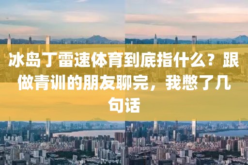 冰岛丁雷速体育到底指什么?跟做青训的朋友聊完,我憋了几句话