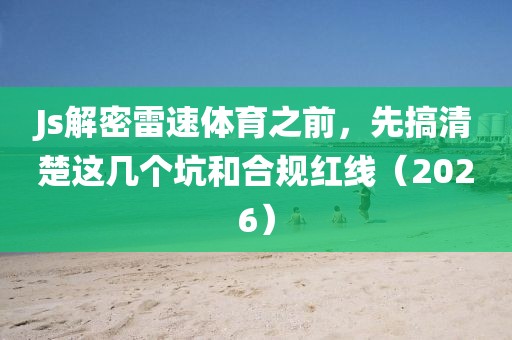 Js解密雷速体育之前,先搞清楚这几个坑和合规红线(2026)
