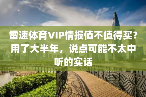 雷速体育VIP情报值不值得买？用了大半年，说点可能不太中听的实话