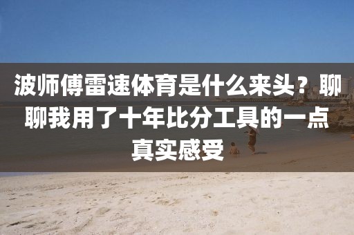 波师傅雷速体育是什么来头？聊聊我用了十年比分工具的一点真实感受
