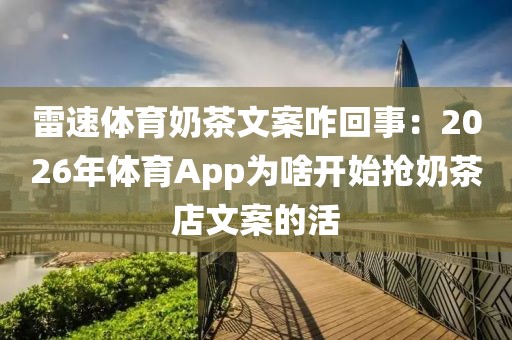 雷速体育奶茶文案咋回事：2026年体育App为啥开始抢奶茶店文案的活