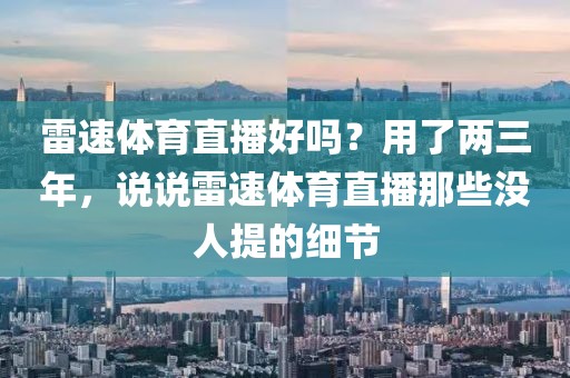 雷速体育直播好吗？用了两三年，说说雷速体育直播那些没人提的细节