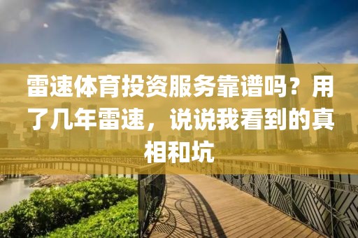雷速体育投资服务靠谱吗？用了几年雷速，说说我看到的真相和坑