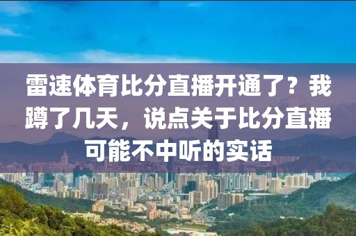 雷速体育比分直播开通了？我蹲了几天，说点关于比分直播可能不中听的实话
