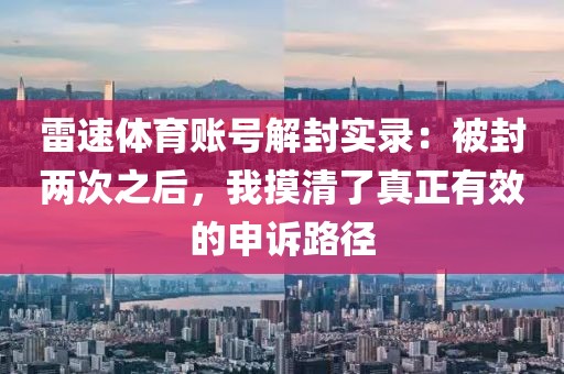 雷速体育账号解封实录：被封两次之后，我摸清了真正有效的申诉路径