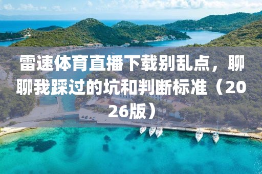 雷速体育直播下载别乱点，聊聊我踩过的坑和判断标准（2026版）