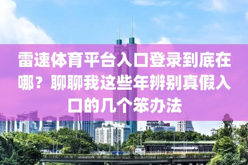 雷速体育平台入口登录到底在哪？聊聊我这些年辨别真假入口的几个笨办法