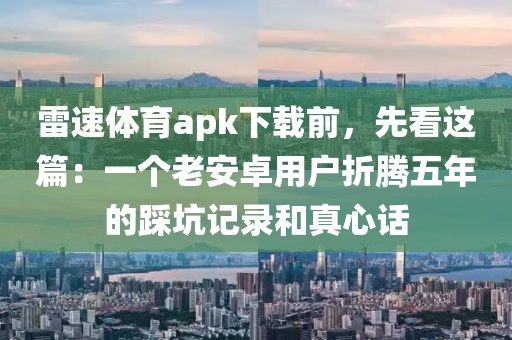 雷速体育apk下载前，先看这篇：一个老安卓用户折腾五年的踩坑记录和真心话