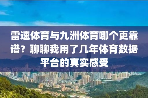雷速体育与九洲体育哪个更靠谱？聊聊我用了几年体育数据平台的真实感受