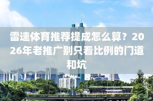 雷速体育推荐提成怎么算？2026年老推广别只看比例的门道和坑