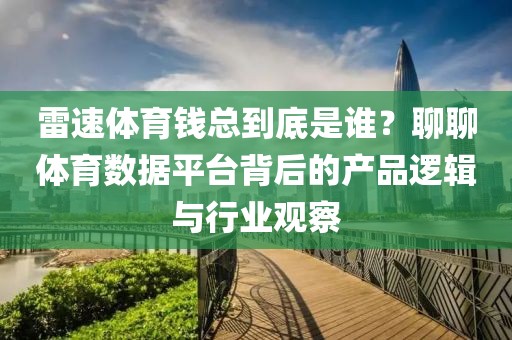 雷速体育钱总到底是谁？聊聊体育数据平台背后的产品逻辑与行业观察