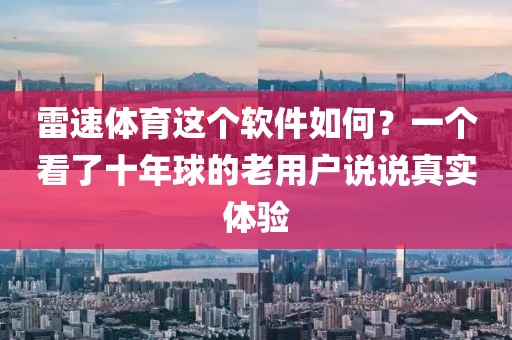 雷速体育这个软件如何？一个看了十年球的老用户说说真实体验
