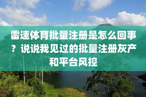 雷速体育批量注册是怎么回事？说说我见过的批量注册灰产和平台风控