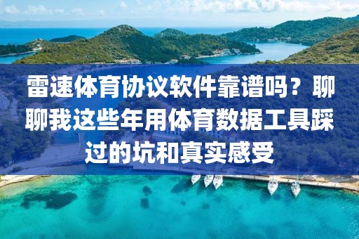 雷速体育协议软件靠谱吗？聊聊我这些年用体育数据工具踩过的坑和真实感受